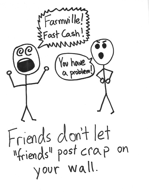 Friends don&#8217;t let &#8220;friends&#8221; post crap on their wall.
You can hide it, and you can block it, but that doesn&#8217;t mean your &#8220;friends&#8221; aren&#8217;t smearing a stinking pile of crap all over your otherwise nice and pristine wall.